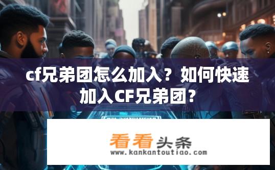 cf兄弟团怎么加入？如何快速加入CF兄弟团？