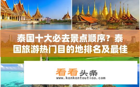 泰国十大必去景点顺序？泰国旅游热门目的地排名及最佳必游景点推荐，从文化历史到自然风光，您需要知道哪些?