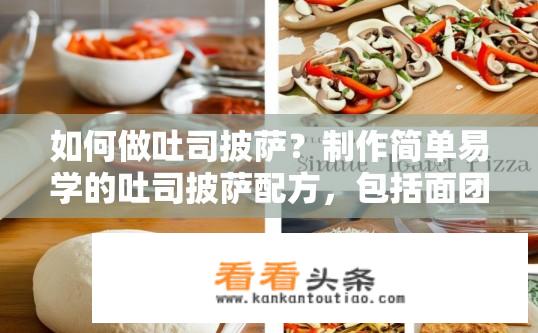 如何做吐司披萨？制作简单易学的吐司披萨配方，包括面团、酱料和配料的详细步骤吗？