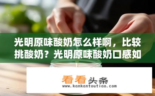 光明原味酸奶怎么样啊，比较挑酸奶？光明原味酸奶口感如何？挑剔程度大吗？