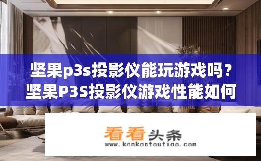 坚果p3s投影仪能玩游戏吗？坚果P3S投影仪游戏性能如何？