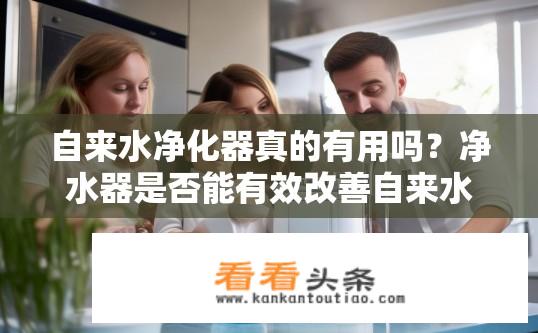 自来水净化器真的有用吗？净水器是否能有效改善自来水水质?
