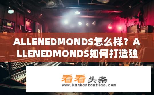 ALLENEDMONDS怎么样？ALLENEDMONDS如何打造独特的音乐风格?