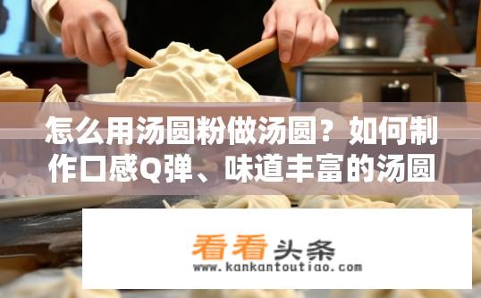 怎么用汤圆粉做汤圆？如何制作口感Q弹、味道丰富的汤圆粉？