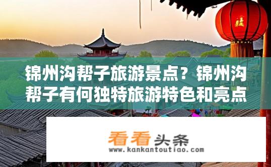 锦州沟帮子旅游景点？锦州沟帮子有何独特旅游特色和亮点？