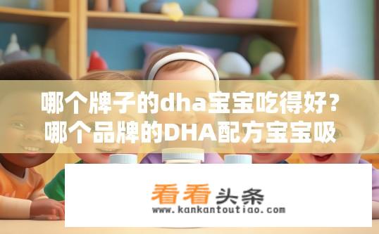 哪个牌子的dha宝宝吃得好？哪个品牌的DHA配方宝宝吸收率高?