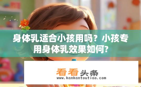 身体乳适合小孩用吗？小孩专用身体乳效果如何?