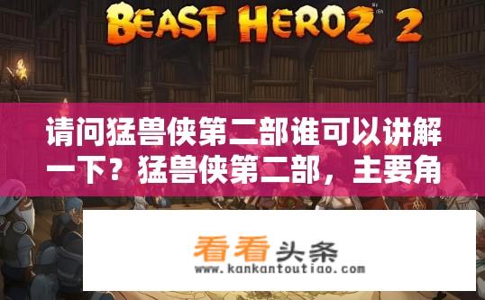 请问猛兽侠第二部谁可以讲解一下？猛兽侠第二部，主要角色人物详解