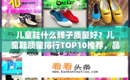 儿童鞋什么牌子质量好？儿童鞋质量排行TOP10推荐，品牌口碑与品牌价值评估