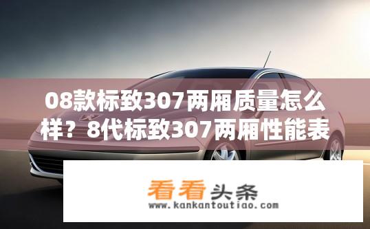 08款标致307两厢质量怎么样？8代标致307两厢性能表现如何？耐用性可靠吗？