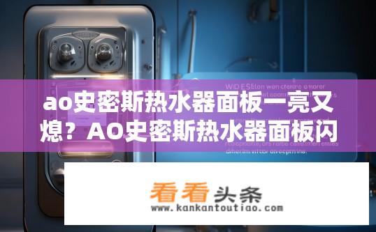 ao史密斯热水器面板一亮又熄？AO史密斯热水器面板闪烁原因及解决办法是什么?