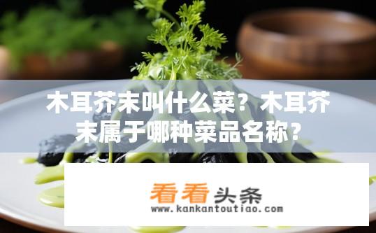 木耳芥末叫什么菜？木耳芥末属于哪种菜品名称？