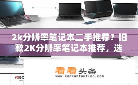 2k分辨率笔记本二手推荐？旧款2K分辨率笔记本推荐，选择性价高还是原装品质?