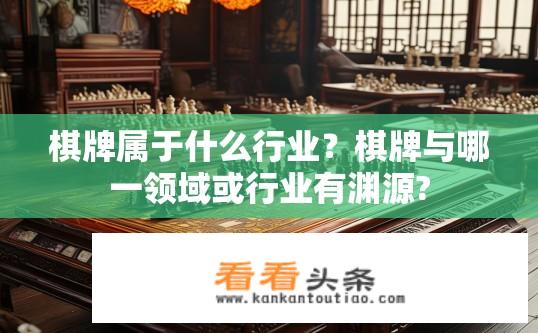 棋牌属于什么行业？棋牌与哪一领域或行业有渊源?