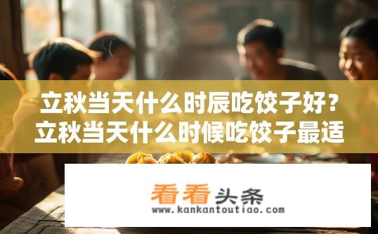 立秋当天什么时辰吃饺子好？立秋当天什么时候吃饺子最适合？