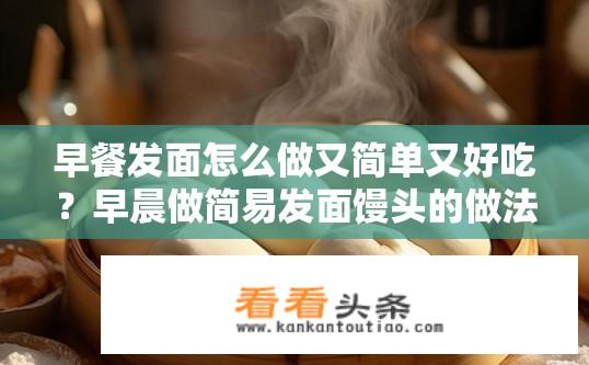 早餐发面怎么做又简单又好吃？早晨做简易发面馒头的做法，简单易学口感香甜吗？