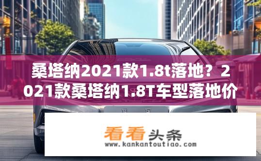 桑塔纳2021款1.8t落地？2021款桑塔纳1.8T车型落地价多少？