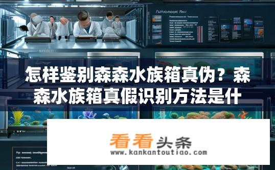 怎样鉴别森森水族箱真伪？森森水族箱真假识别方法是什么？