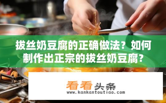 拔丝奶豆腐的正确做法？如何制作出正宗的拔丝奶豆腐？