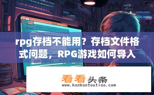rpg存档不能用？存档文件格式问题，RPG游戏如何导入和使用保存?