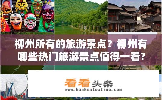 柳州所有的旅游景点？柳州有哪些热门旅游景点值得一看?