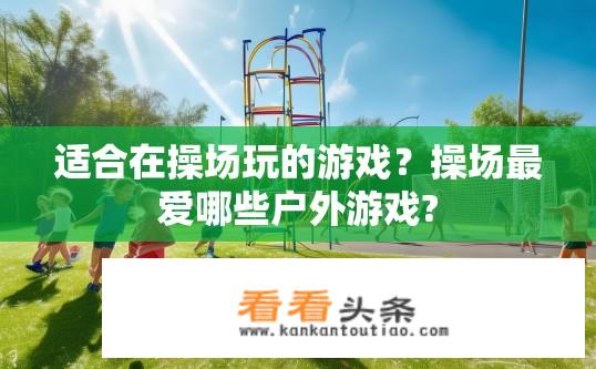 适合在操场玩的游戏？操场最爱哪些户外游戏?