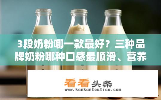 3段奶粉哪一款最好？三种品牌奶粉哪种口感最顺滑、营养价值最高？