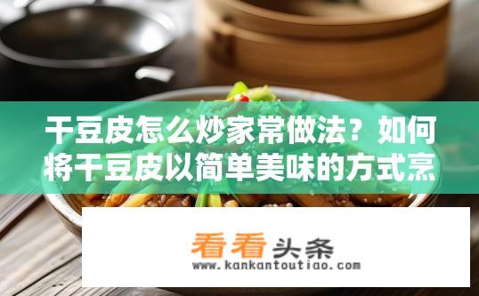 干豆皮怎么炒家常做法？如何将干豆皮以简单美味的方式烹饪成家常菜肴?