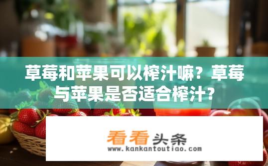 草莓和苹果可以榨汁嘛？草莓与苹果是否适合榨汁？