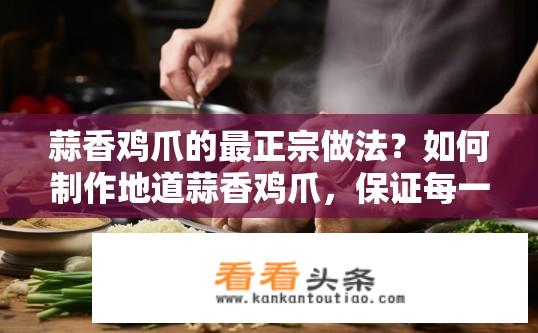 蒜香鸡爪的最正宗做法？如何制作地道蒜香鸡爪，保证每一口都鲜嫩可口?