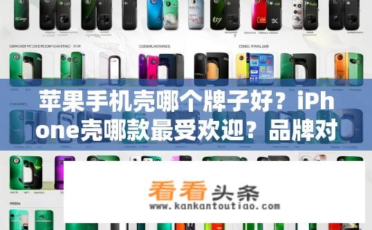 苹果手机壳哪个牌子好？iPhone壳哪款最受欢迎？品牌对比分析报告