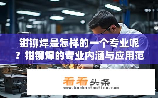 钳铆焊是怎样的一个专业呢？钳铆焊的专业内涵与应用范围是什么？