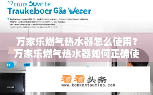 万家乐燃气热水器怎么使用？万家乐燃气热水器如何正确使用及常见问题解答？