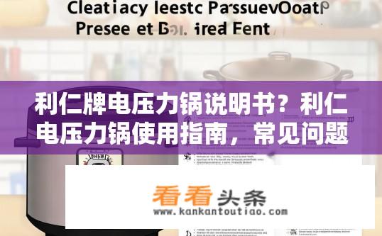 利仁牌电压力锅说明书？利仁电压力锅使用指南，常见问题解答及注意事项