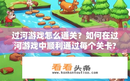 过河游戏怎么通关？如何在过河游戏中顺利通过每个关卡?