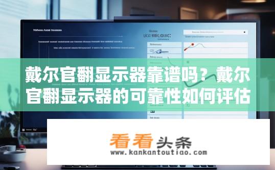 戴尔官翻显示器靠谱吗？戴尔官翻显示器的可靠性如何评估?