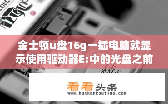 金士顿u盘16g一插电脑就显示使用驱动器E:中的光盘之前需要将其格式化，点击格式化又提示Windows无法格式化？U盘能否在未格式化前仅插入电脑无其他操作便显示为E:光驱，并提示Windows无法格式化？
