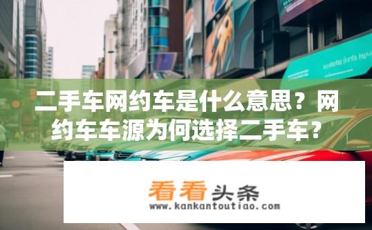 二手车网约车是什么意思？网约车车源为何选择二手车？