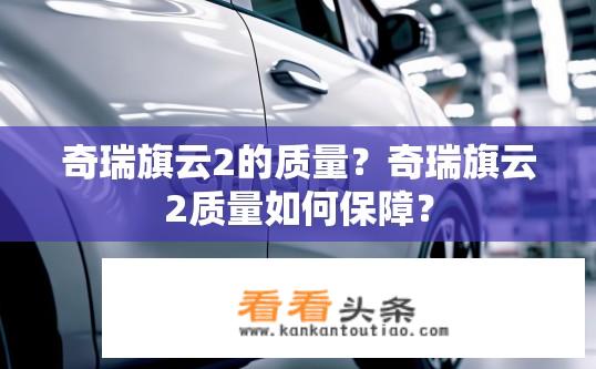 奇瑞旗云2的质量？奇瑞旗云2质量如何保障？