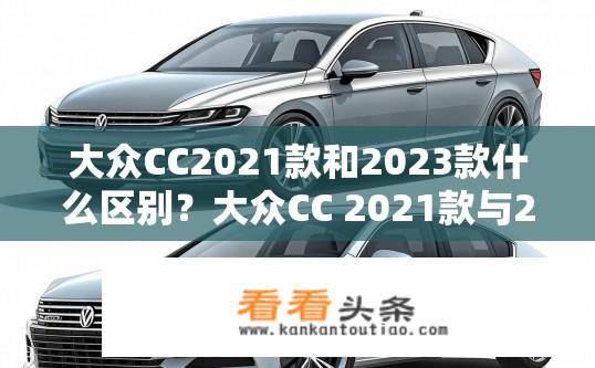 大众CC2021款和2023款什么区别？大众CC 2021款与2023款在哪些方面有差异？