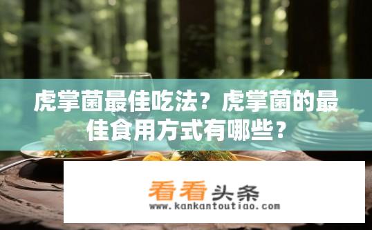 虎掌菌最佳吃法？虎掌菌的最佳食用方式有哪些？