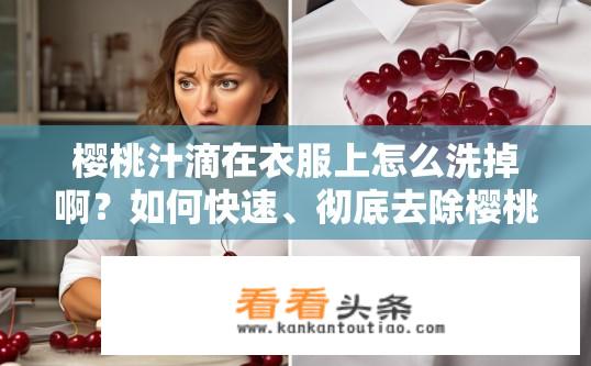 樱桃汁滴在衣服上怎么洗掉啊？如何快速、彻底去除樱桃汁渍衣上？