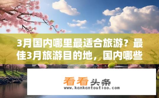 3月国内哪里最适合旅游？最佳3月旅游目的地，国内哪些地方值得关注?