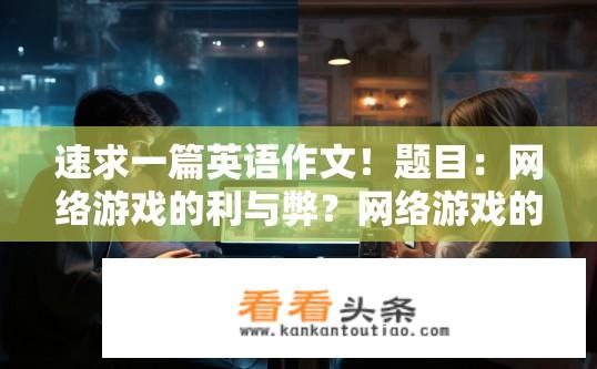 速求一篇英语作文！题目：网络游戏的利与弊？网络游戏的双刃剑，利弊分析及影响探究