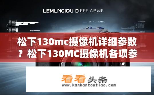松下130mc摄像机详细参数？松下130MC摄像机各项参数介绍，性能亮点与配置解析？