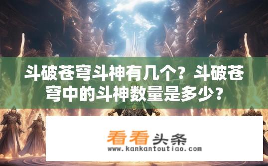 斗破苍穹斗神有几个？斗破苍穹中的斗神数量是多少？