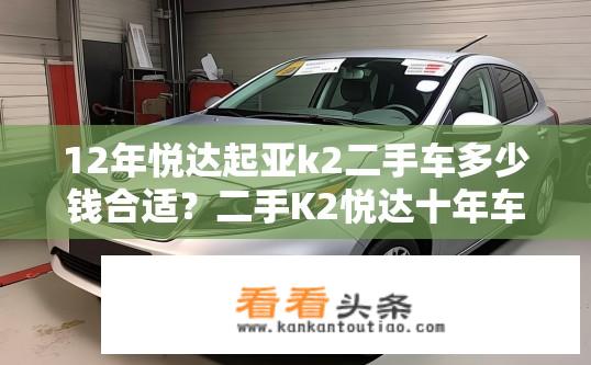 12年悦达起亚k2二手车多少钱合适？二手K2悦达十年车况如何定价？