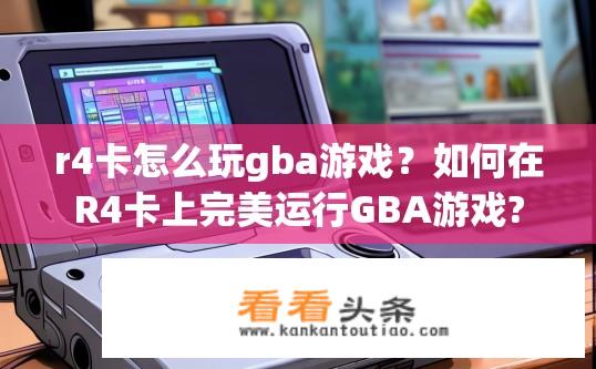r4卡怎么玩gba游戏？如何在R4卡上完美运行GBA游戏?