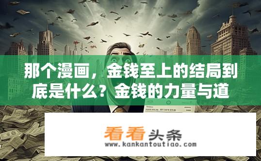那个漫画，金钱至上的结局到底是什么？金钱的力量与道德的悖论，最终结果为何是如此决定性？