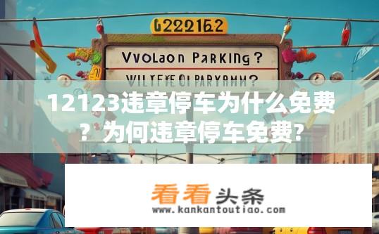 12123违章停车为什么免费？为何违章停车免费?